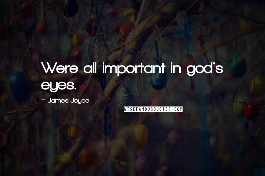 James Joyce Quotes: Were all important in god's eyes.