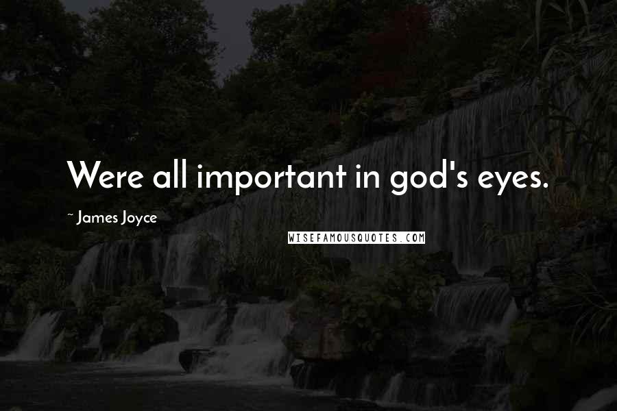 James Joyce Quotes: Were all important in god's eyes.