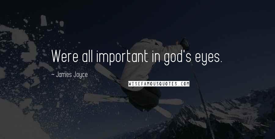 James Joyce Quotes: Were all important in god's eyes.