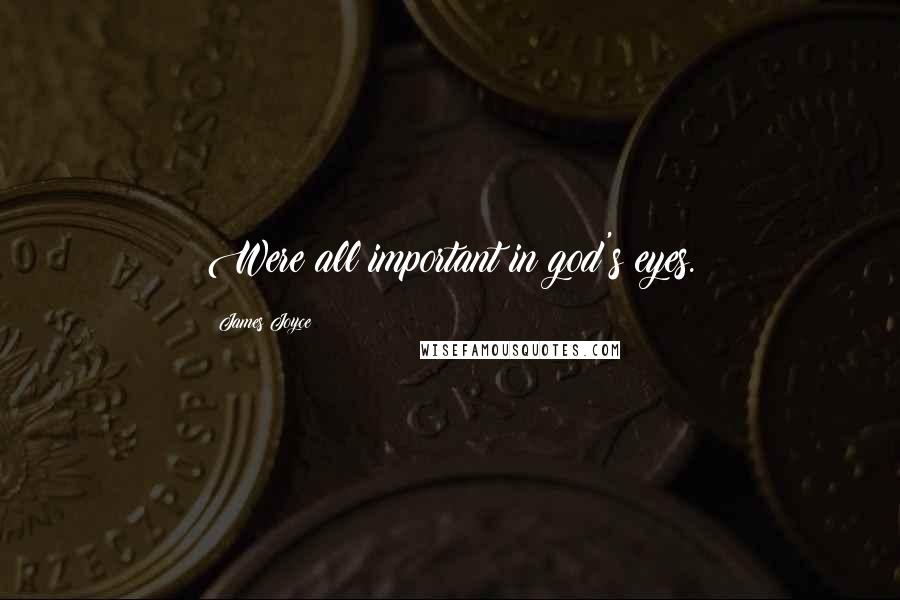 James Joyce Quotes: Were all important in god's eyes.