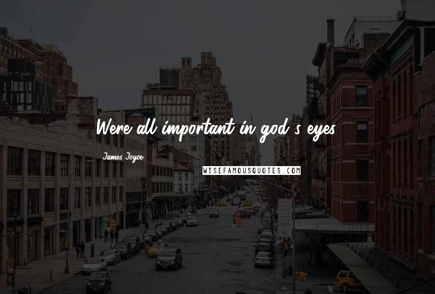 James Joyce Quotes: Were all important in god's eyes.