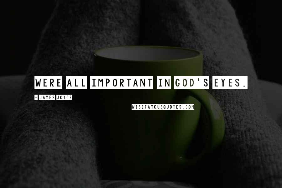 James Joyce Quotes: Were all important in god's eyes.