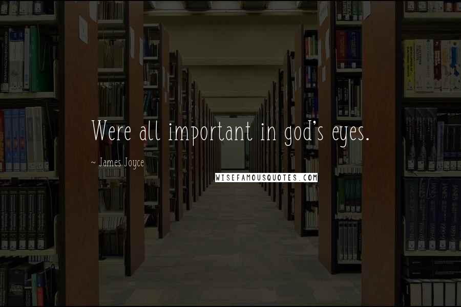 James Joyce Quotes: Were all important in god's eyes.