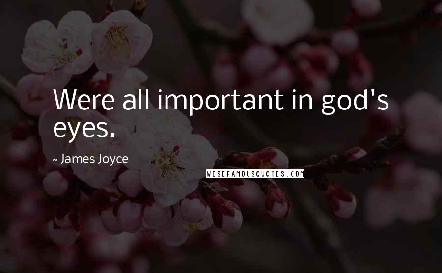 James Joyce Quotes: Were all important in god's eyes.