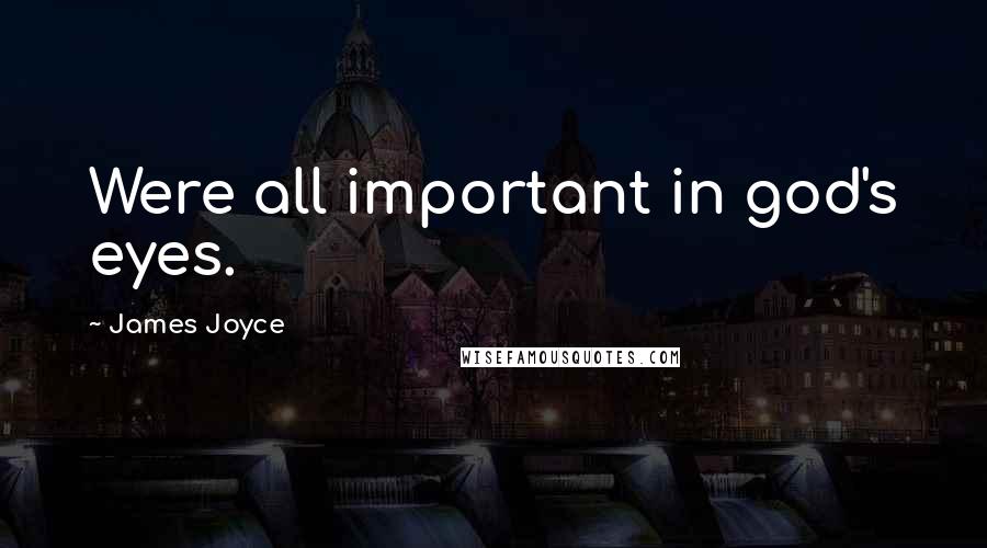 James Joyce Quotes: Were all important in god's eyes.