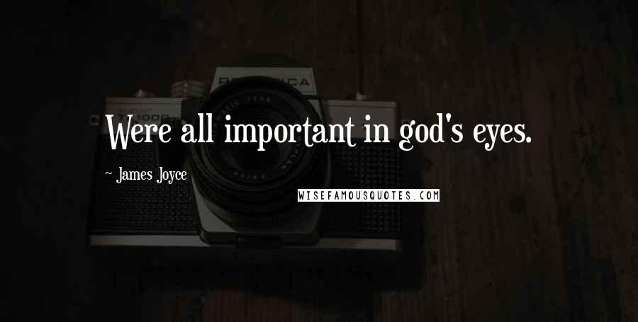James Joyce Quotes: Were all important in god's eyes.
