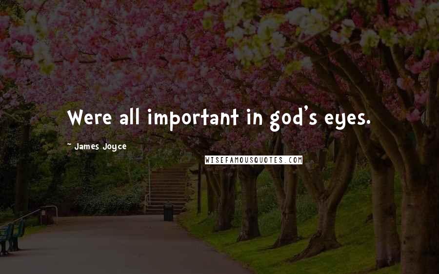 James Joyce Quotes: Were all important in god's eyes.