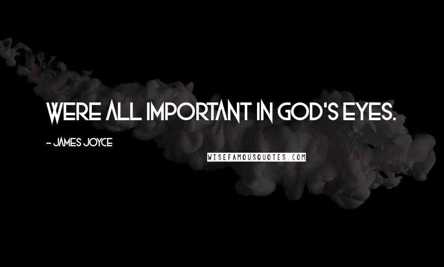 James Joyce Quotes: Were all important in god's eyes.