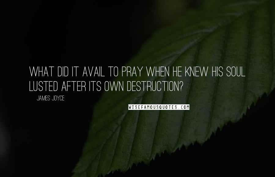 James Joyce Quotes: What did it avail to pray when he knew his soul lusted after its own destruction?