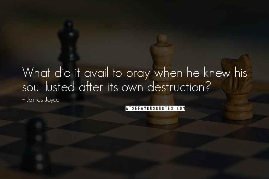 James Joyce Quotes: What did it avail to pray when he knew his soul lusted after its own destruction?