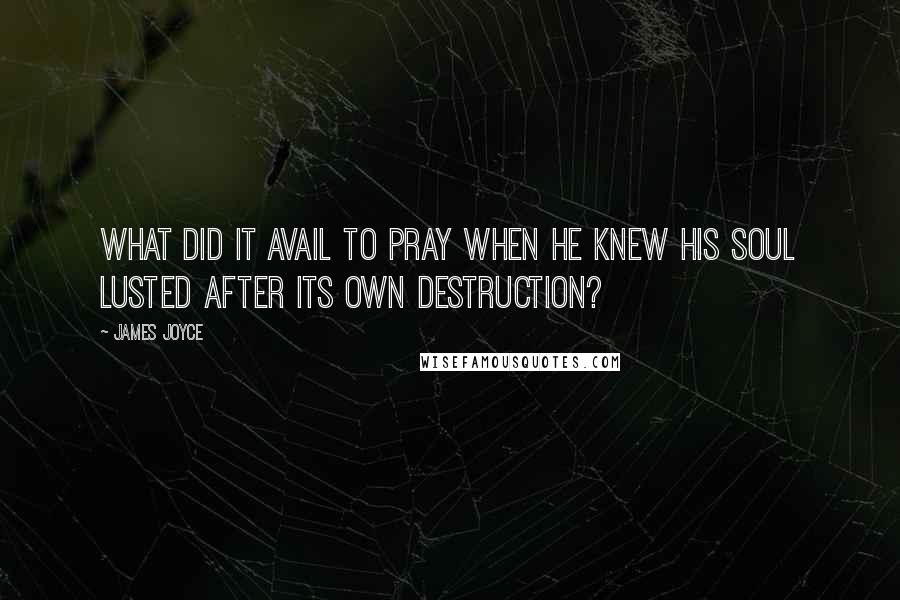 James Joyce Quotes: What did it avail to pray when he knew his soul lusted after its own destruction?