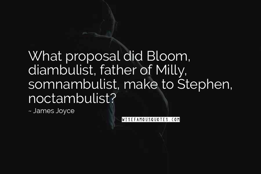 James Joyce Quotes: What proposal did Bloom, diambulist, father of Milly, somnambulist, make to Stephen, noctambulist?