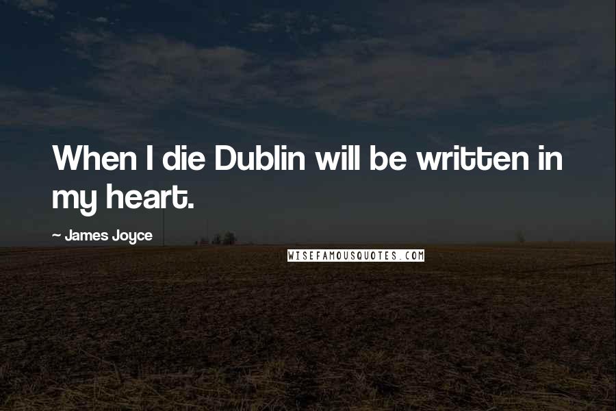 James Joyce Quotes: When I die Dublin will be written in my heart.