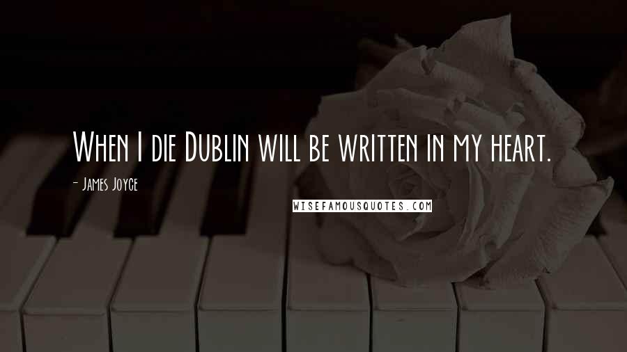 James Joyce Quotes: When I die Dublin will be written in my heart.