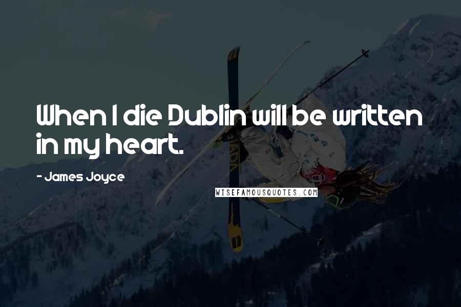 James Joyce Quotes: When I die Dublin will be written in my heart.