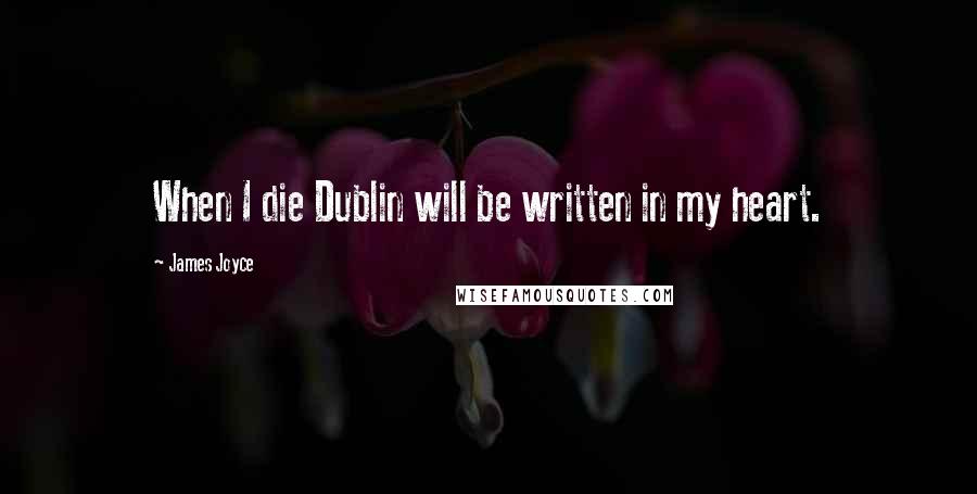 James Joyce Quotes: When I die Dublin will be written in my heart.