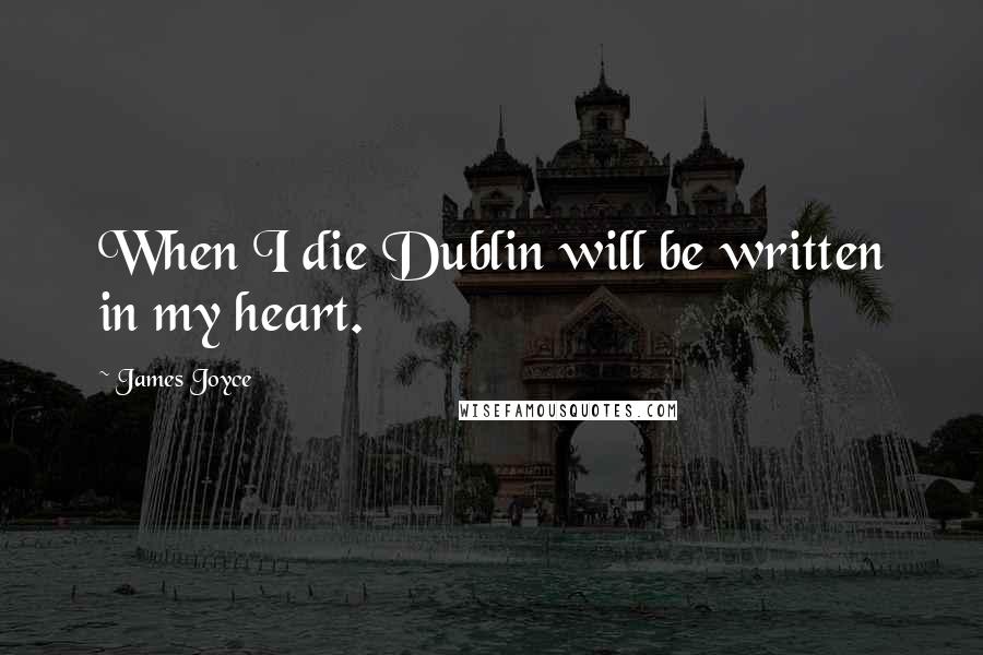 James Joyce Quotes: When I die Dublin will be written in my heart.