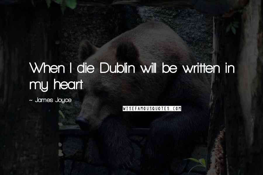 James Joyce Quotes: When I die Dublin will be written in my heart.