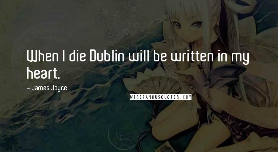 James Joyce Quotes: When I die Dublin will be written in my heart.