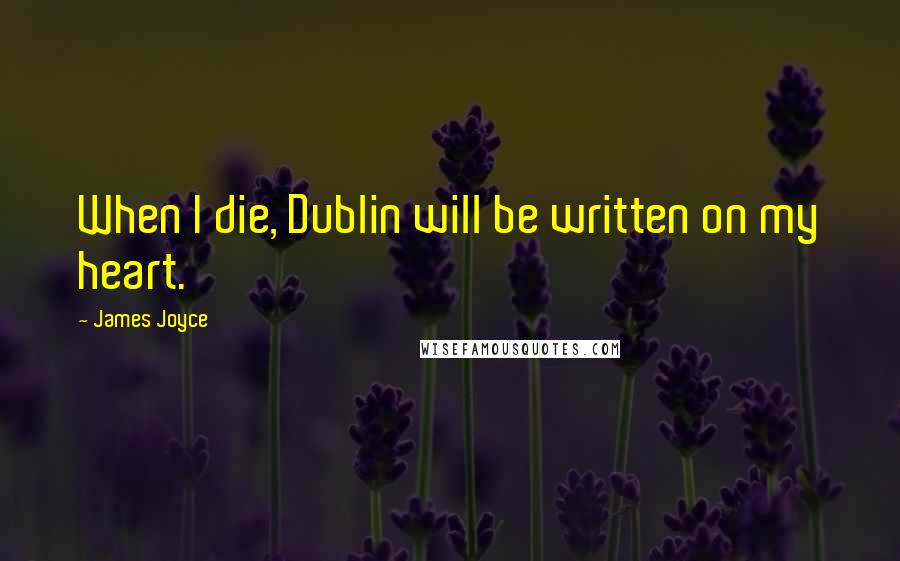 James Joyce Quotes: When I die, Dublin will be written on my heart.