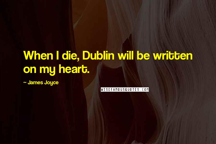 James Joyce Quotes: When I die, Dublin will be written on my heart.