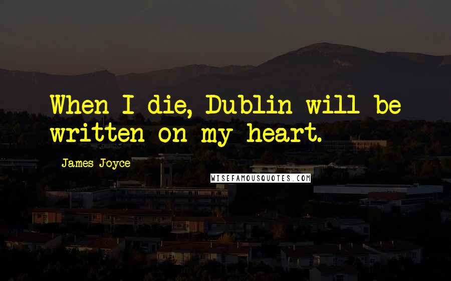 James Joyce Quotes: When I die, Dublin will be written on my heart.