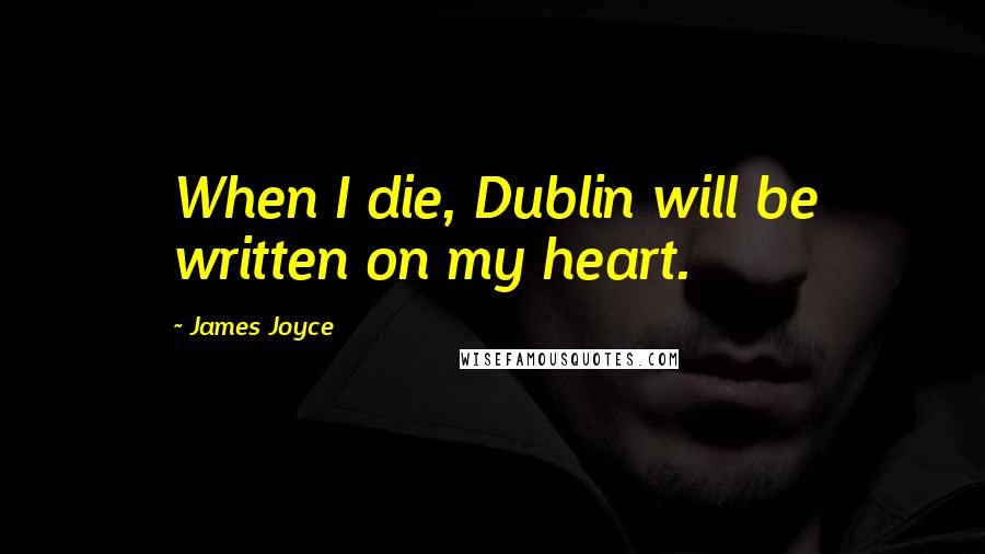 James Joyce Quotes: When I die, Dublin will be written on my heart.