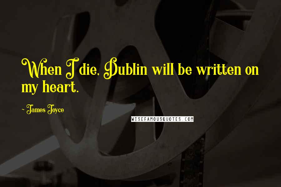James Joyce Quotes: When I die, Dublin will be written on my heart.