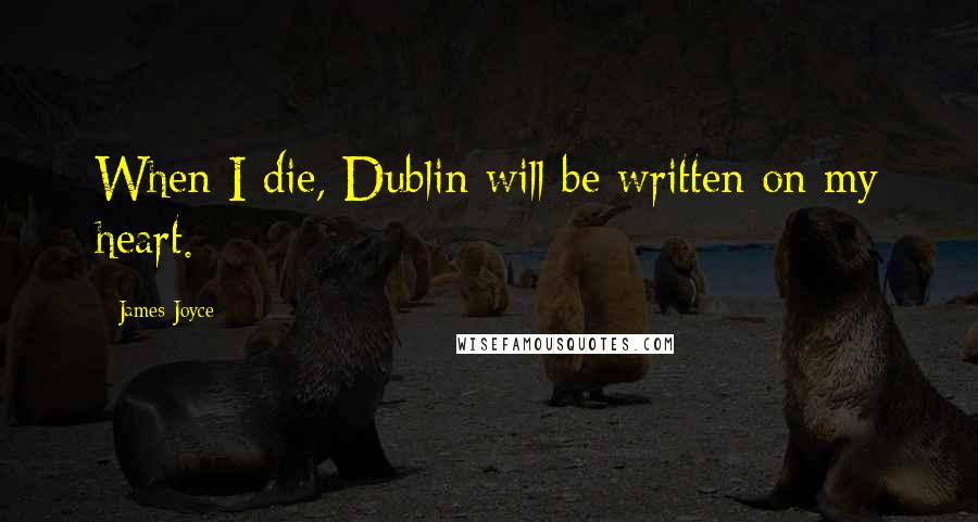 James Joyce Quotes: When I die, Dublin will be written on my heart.