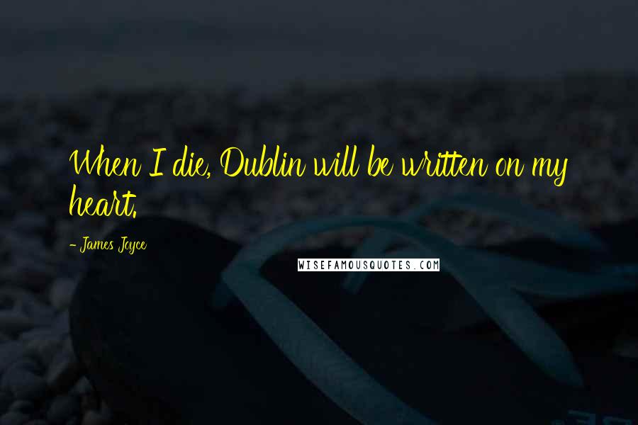 James Joyce Quotes: When I die, Dublin will be written on my heart.
