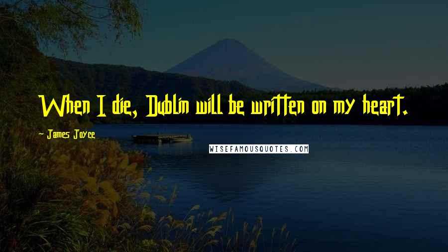 James Joyce Quotes: When I die, Dublin will be written on my heart.