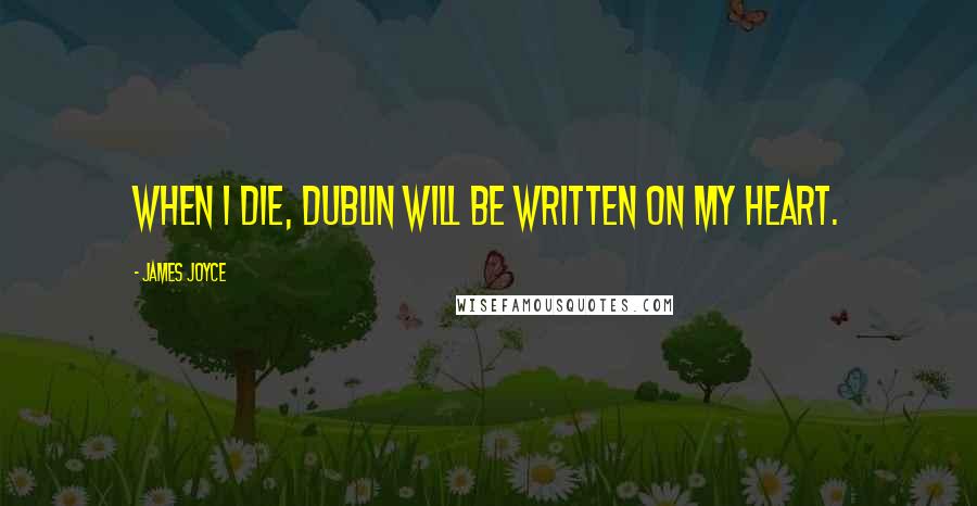 James Joyce Quotes: When I die, Dublin will be written on my heart.