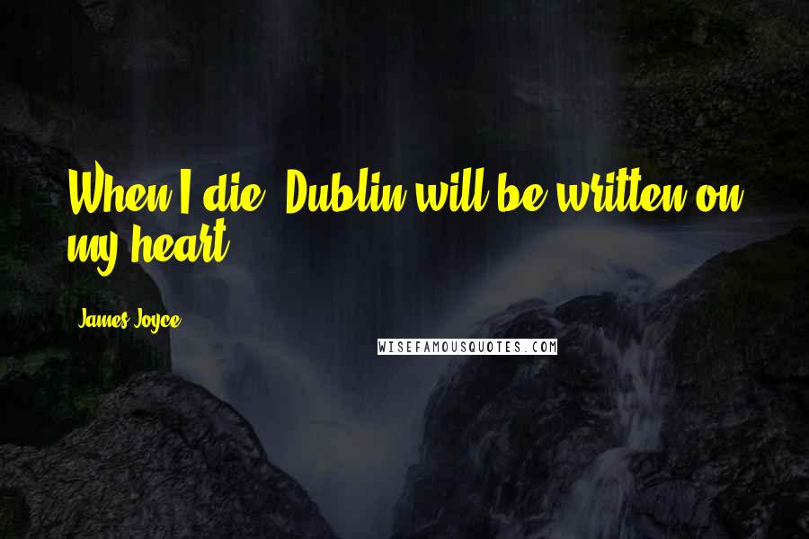 James Joyce Quotes: When I die, Dublin will be written on my heart.