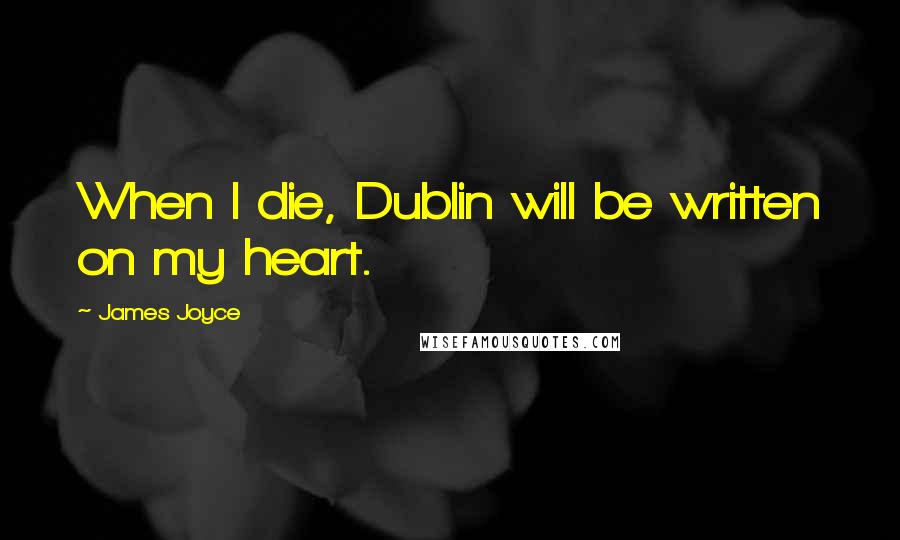 James Joyce Quotes: When I die, Dublin will be written on my heart.