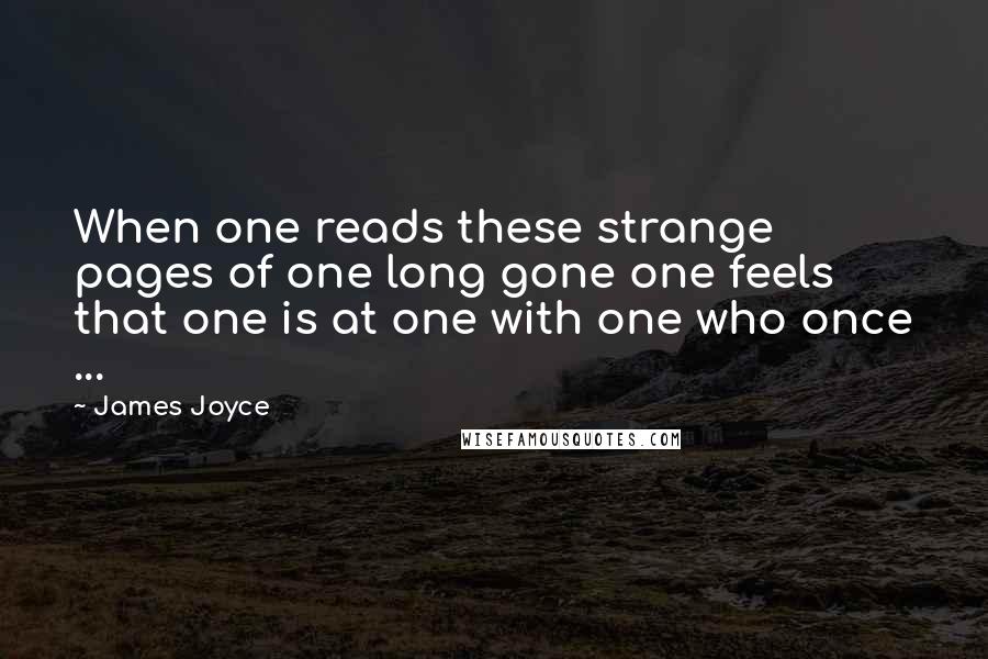 James Joyce Quotes: When one reads these strange pages of one long gone one feels that one is at one with one who once ...