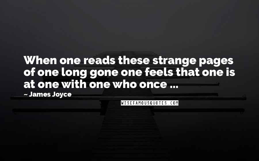 James Joyce Quotes: When one reads these strange pages of one long gone one feels that one is at one with one who once ...