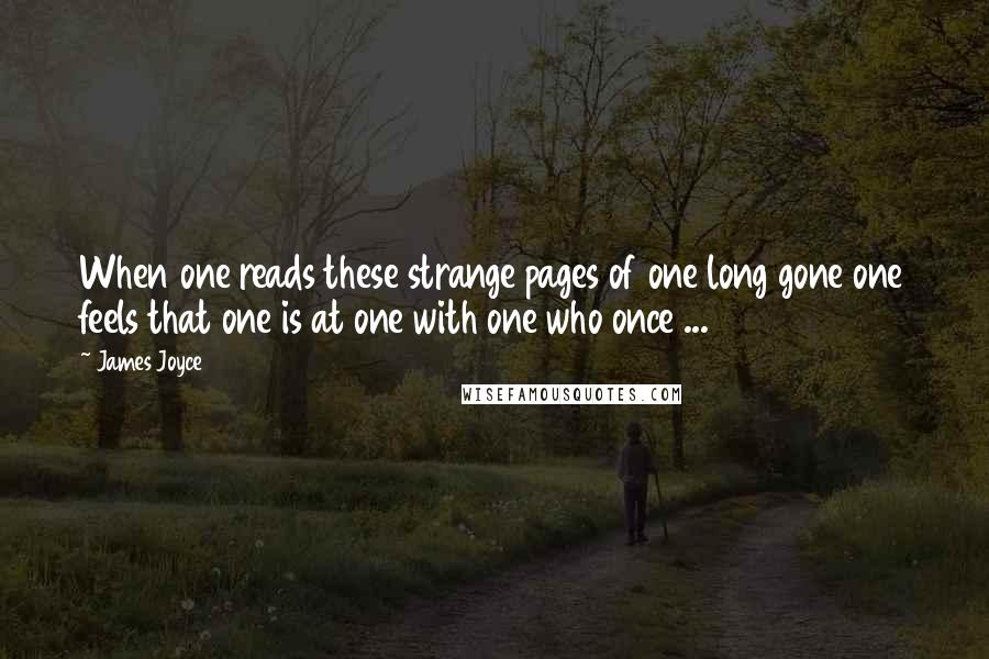 James Joyce Quotes: When one reads these strange pages of one long gone one feels that one is at one with one who once ...