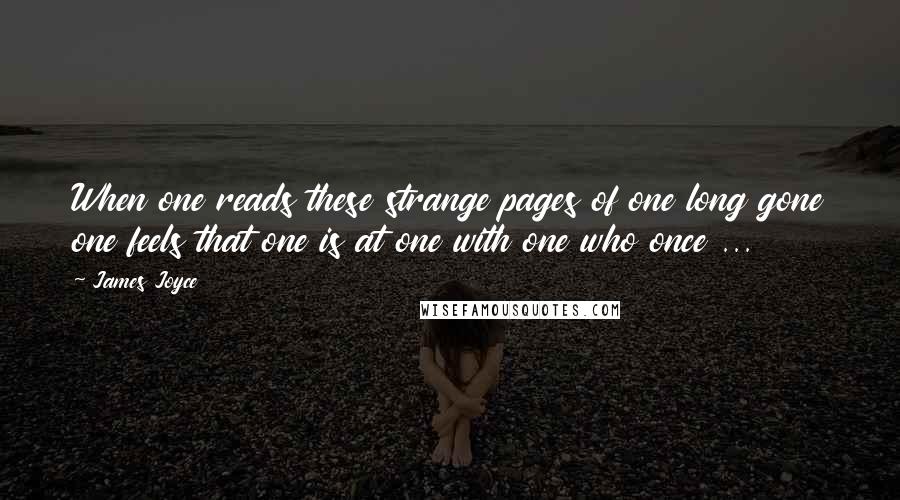 James Joyce Quotes: When one reads these strange pages of one long gone one feels that one is at one with one who once ...