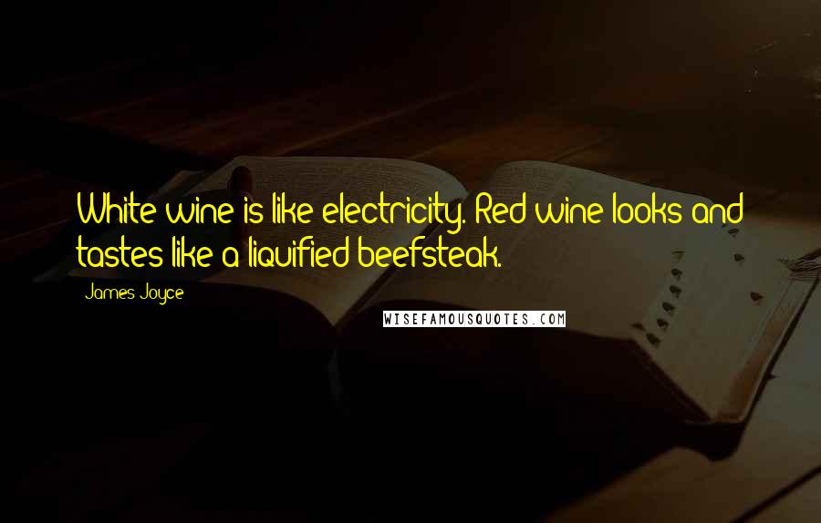 James Joyce Quotes: White wine is like electricity. Red wine looks and tastes like a liquified beefsteak.