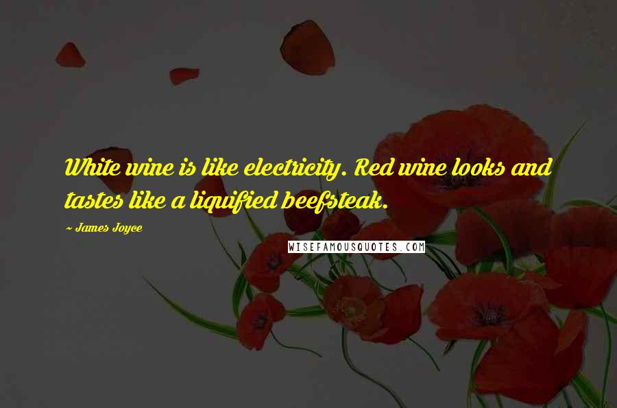 James Joyce Quotes: White wine is like electricity. Red wine looks and tastes like a liquified beefsteak.