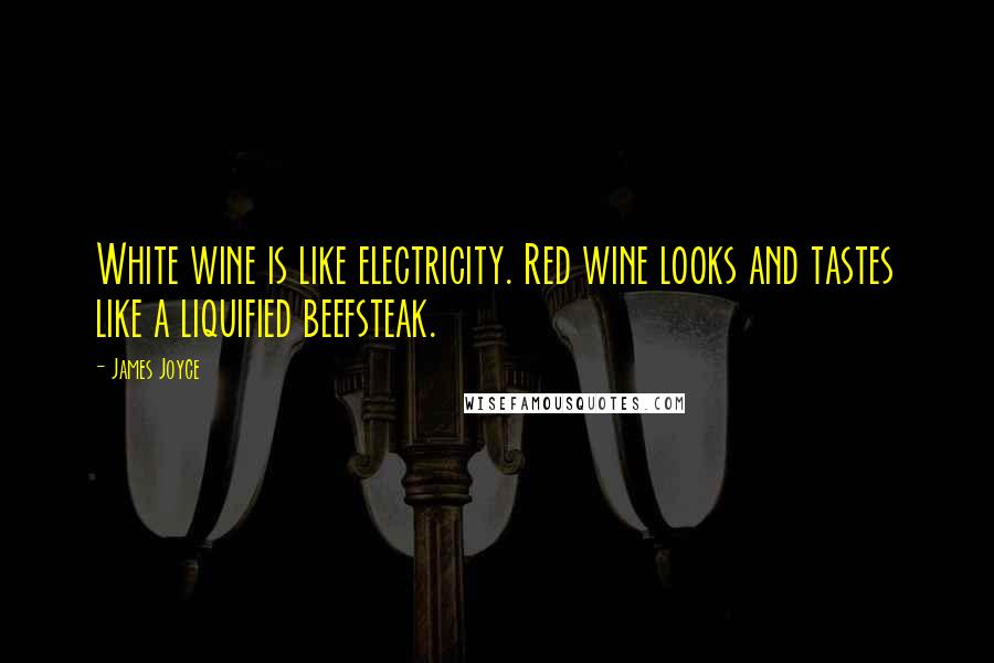 James Joyce Quotes: White wine is like electricity. Red wine looks and tastes like a liquified beefsteak.