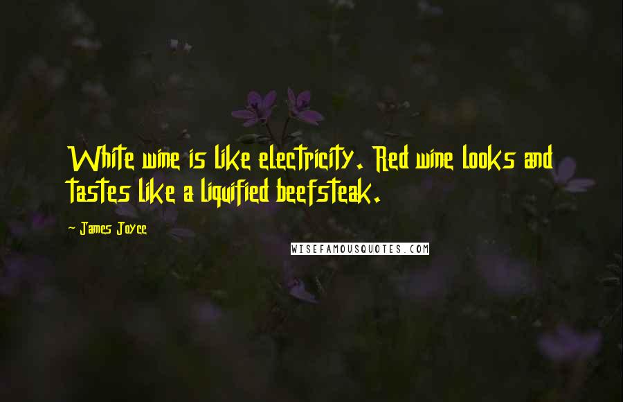 James Joyce Quotes: White wine is like electricity. Red wine looks and tastes like a liquified beefsteak.