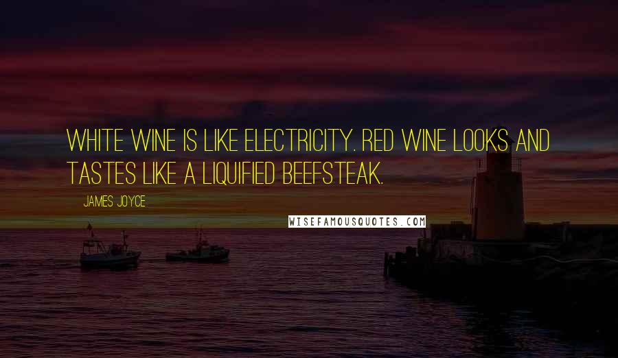 James Joyce Quotes: White wine is like electricity. Red wine looks and tastes like a liquified beefsteak.