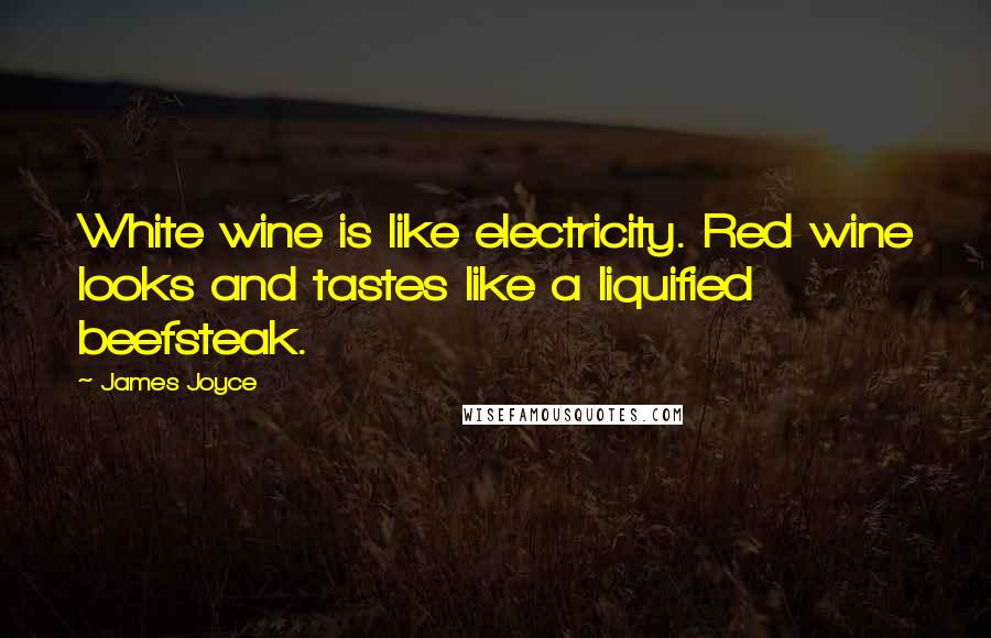 James Joyce Quotes: White wine is like electricity. Red wine looks and tastes like a liquified beefsteak.