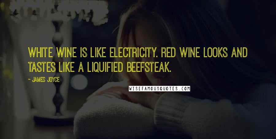 James Joyce Quotes: White wine is like electricity. Red wine looks and tastes like a liquified beefsteak.