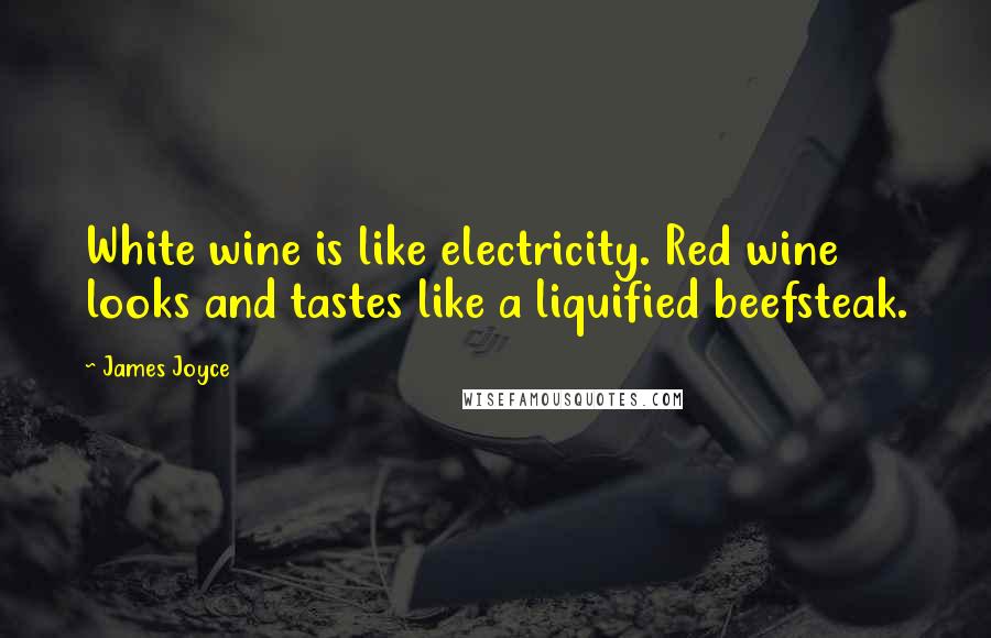 James Joyce Quotes: White wine is like electricity. Red wine looks and tastes like a liquified beefsteak.