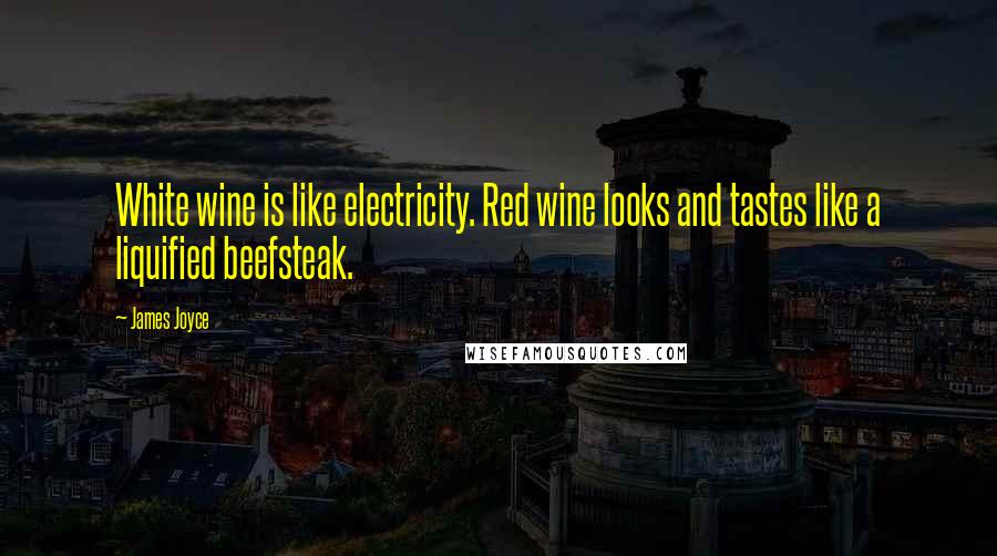 James Joyce Quotes: White wine is like electricity. Red wine looks and tastes like a liquified beefsteak.