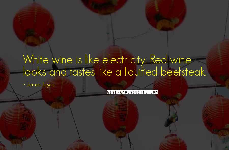 James Joyce Quotes: White wine is like electricity. Red wine looks and tastes like a liquified beefsteak.