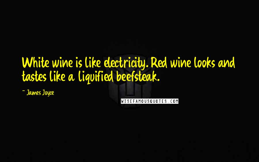 James Joyce Quotes: White wine is like electricity. Red wine looks and tastes like a liquified beefsteak.