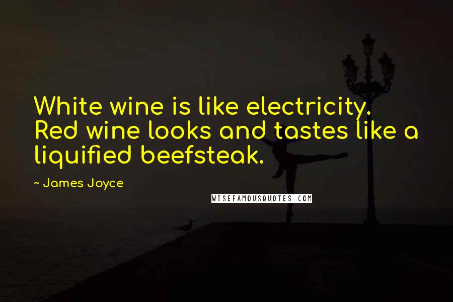 James Joyce Quotes: White wine is like electricity. Red wine looks and tastes like a liquified beefsteak.